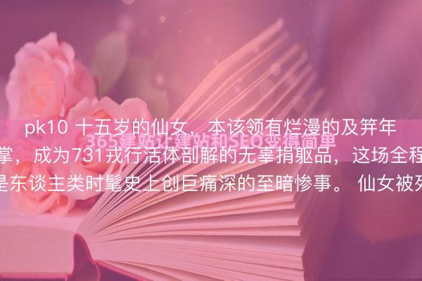 pk10 十五岁的仙女,本该领有烂漫的及笄年华,却不幸落入日寇魔掌,成为731戎行活体剖解的无辜捐躯品,这场全程无麻醉的血腥暴行,是东谈主类时髦史上创巨痛深的至暗惨事。 仙女被死死绑缚在冰冷的剖解台上,涓滴无法挣脱。丧心病狂的日军莫得施用任何麻醉药剂,胜利挥舞手术刀,暴虐划开她娇嫩的肌肤与肌肉。钻心...