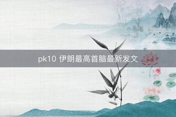 pk10 伊朗最高首脑最新发文