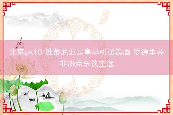 北京pk10 维蒂尼亚是皇马引援策画 罗德里并非热点东谈主选