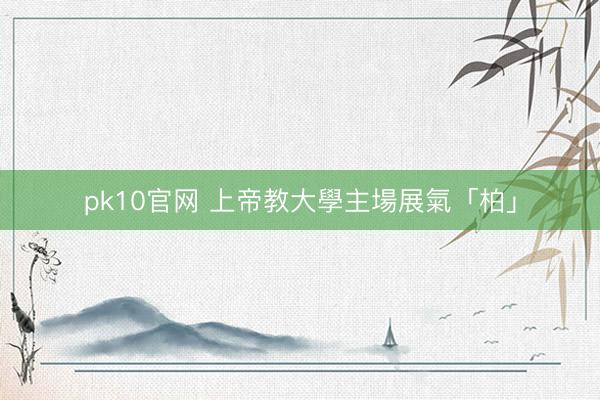 pk10官网 上帝教大學主場展氣「柏」