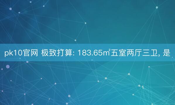 pk10官网 极致打算: 183.65㎡五室两厅三卫， 是