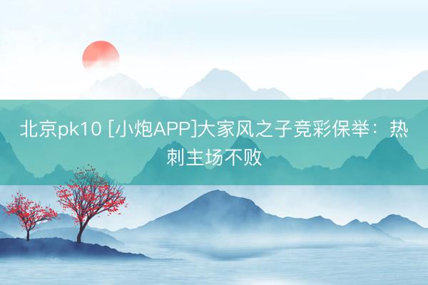 北京pk10 [小炮APP]大家风之子竞彩保举：热刺主场不败