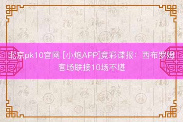北京pk10官网 [小炮APP]竞彩谍报：西布罗姆客场联接10场不堪
