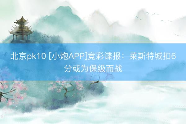 北京pk10 [小炮APP]竞彩谍报：莱斯特城扣6分或为保级而战