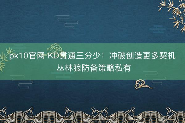 pk10官网 KD贯通三分少:冲破创造更多契机 丛林狼防备策略私有