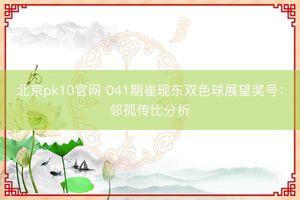 北京pk10官网 041期崔现东双色球展望奖号：邻孤传比分析