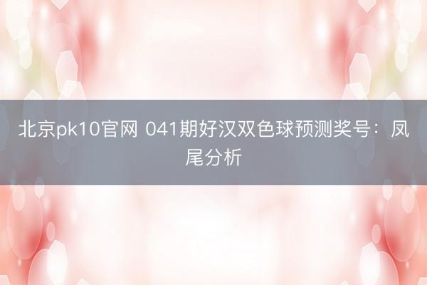 北京pk10官网 041期好汉双色球预测奖号:凤尾分析
