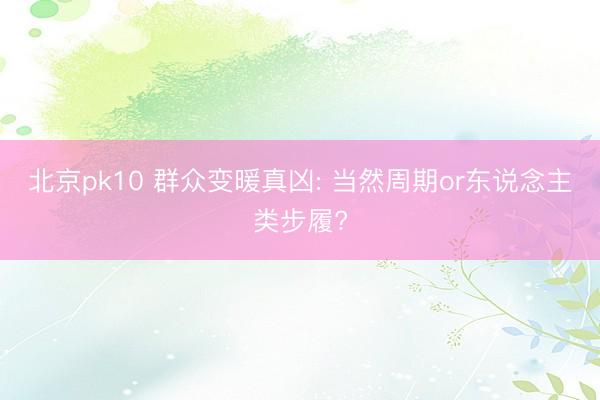 北京pk10 群众变暖真凶: 当然周期or东说念主类步履?