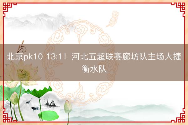 北京pk10 13:1!河北五超联赛廊坊队主场大捷衡水队