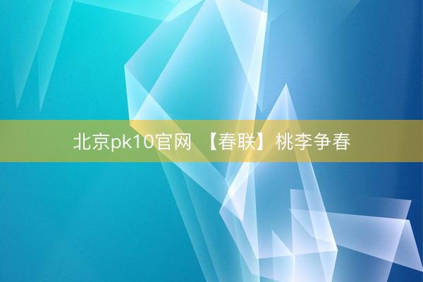 北京pk10官网 【春联】桃李争春
