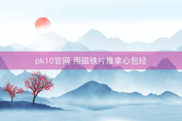 pk10官网 用磁铁片推拿心包经