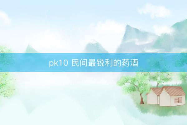 pk10 民间最锐利的药酒