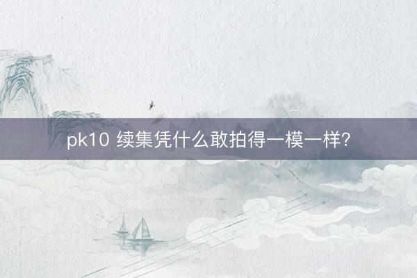 pk10 续集凭什么敢拍得一模一样？