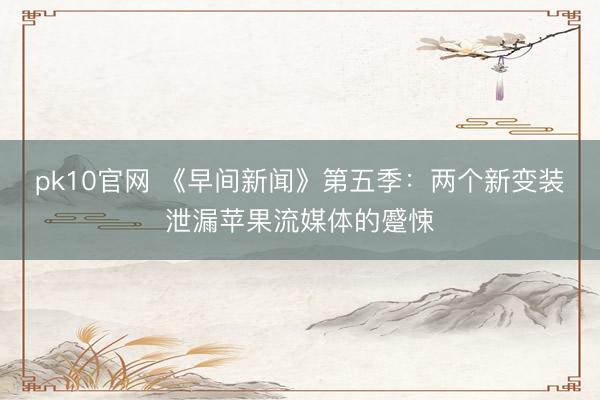 pk10官网 《早间新闻》第五季：两个新变装泄漏苹果流媒体的蹙悚