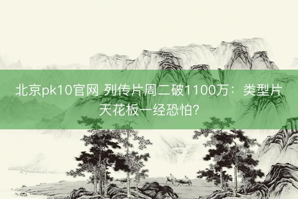 北京pk10官网 列传片周二破1100万：类型片天花板一经恐怕？