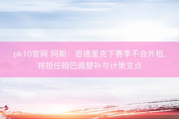 pk10官网 阿斯：恩德里克下赛季不会外租，将担任姆巴佩替补与计策支点