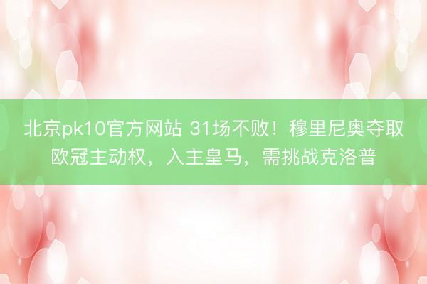 北京pk10官方网站 31场不败！穆里尼奥夺取欧冠主动权，入主皇马，需挑战克洛普