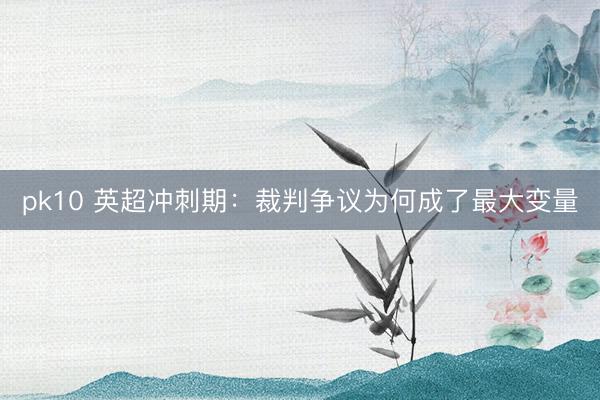 pk10 英超冲刺期：裁判争议为何成了最大变量