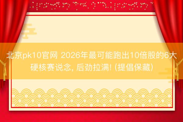 北京pk10官网 2026年最可能跑出10倍股的6大硬核赛说念， 后劲拉满! (提倡保藏)