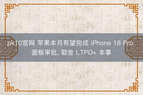 pk10官网 苹果本月有望完成 iPhone 18 Pro 面板审批， 取舍 LTPO+ 本事