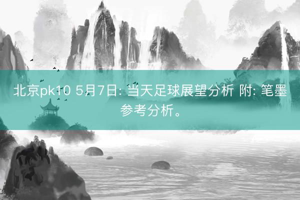 北京pk10 5月7日: 当天足球展望分析 附: 笔墨参考分析。