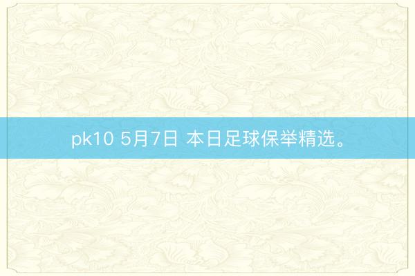 pk10 5月7日 本日足球保举精选。