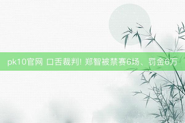 pk10官网 口舌裁判! 郑智被禁赛6场、罚金6万