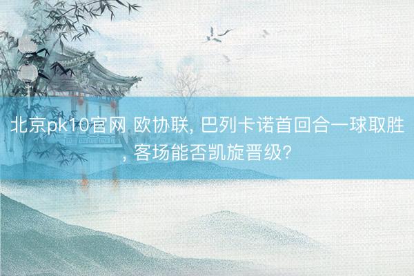 北京pk10官网 欧协联, 巴列卡诺首回合一球取胜, 客场能否凯旋晋级?