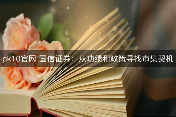 pk10官网 国信证券：从功绩和政策寻找市集契机
