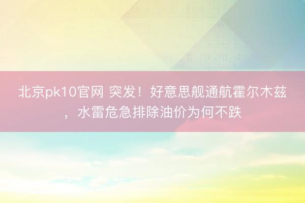 北京pk10官网 突发！好意思舰通航霍尔木兹，水雷危急排除油价为何不跌