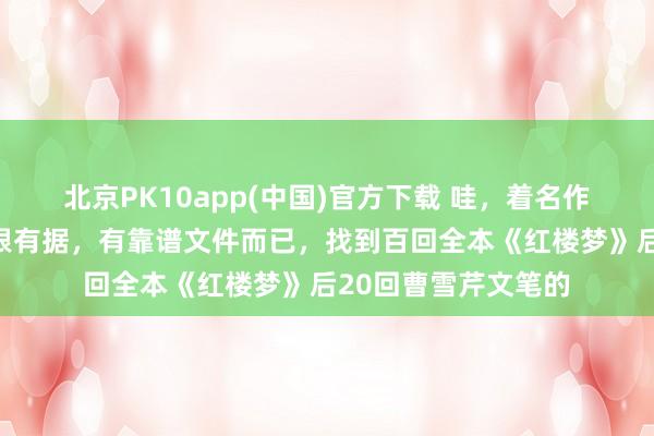 北京PK10app(中国)官方下载 哇，着名作者唐国明是这么有根有据，有靠谱文件而已，找到百回全本《红楼梦》后20回曹雪芹文笔的