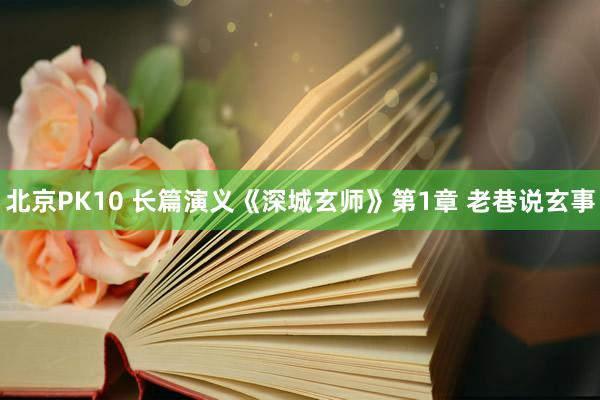北京PK10 长篇演义《深城玄师》第1章 老巷说玄事
