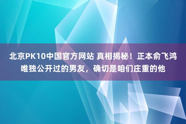 北京PK10中国官方网站 真相揭秘！正本俞飞鸿唯独公开过的男友，确切是咱们庄重的他