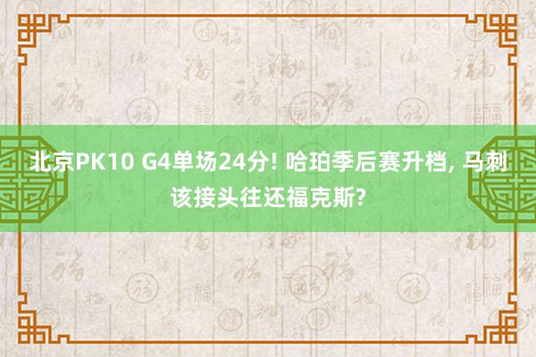 北京PK10 G4单场24分! 哈珀季后赛升档， 马刺该接头往还福克斯?