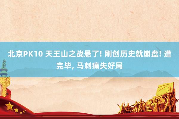 北京PK10 天王山之战悬了! 刚创历史就崩盘! 遭完毕， 马刺痛失好局
