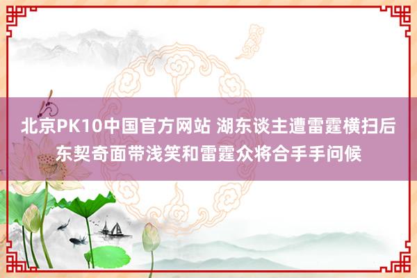 北京PK10中国官方网站 湖东谈主遭雷霆横扫后东契奇面带浅笑和雷霆众将合手手问候