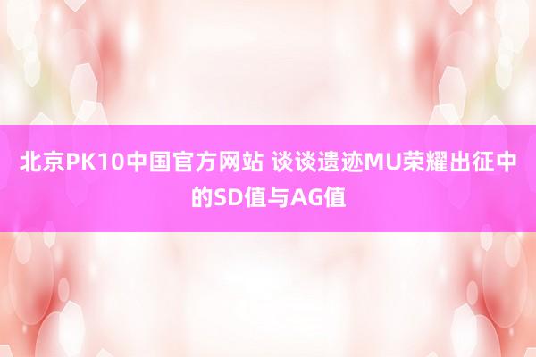 北京PK10中国官方网站 谈谈遗迹MU荣耀出征中的SD值与AG值
