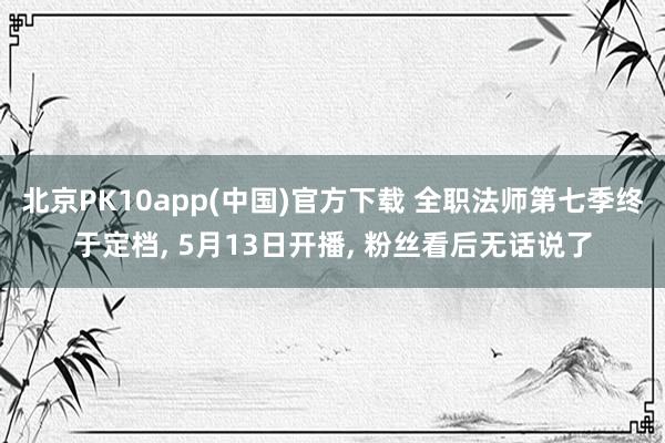 北京PK10app(中国)官方下载 全职法师第七季终于定档， 5月13日开播， 粉丝看后无话说了