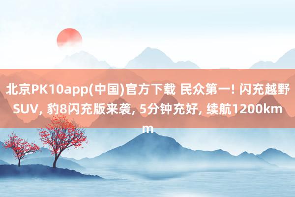 北京PK10app(中国)官方下载 民众第一! 闪充越野SUV， 豹8闪充版来袭， 5分钟充好， 续航1200km
