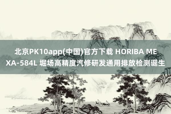 北京PK10app(中国)官方下载 HORIBA MEXA-584L 堀场高精度汽修研发通用排放检测诞生
