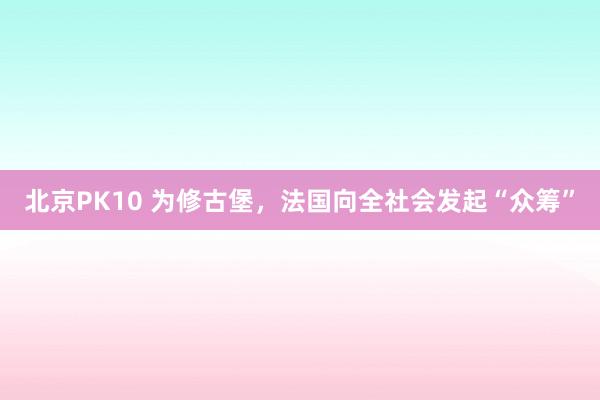 北京PK10 为修古堡，法国向全社会发起“众筹”