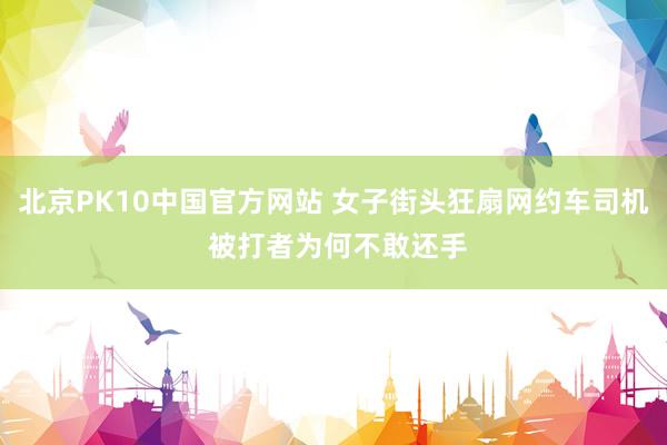 北京PK10中国官方网站 女子街头狂扇网约车司机 被打者为何不敢还手