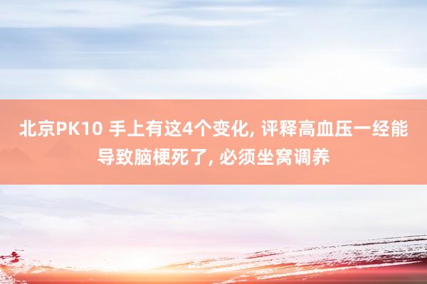 北京PK10 手上有这4个变化， 评释高血压一经能导致脑梗死了， 必须坐窝调养