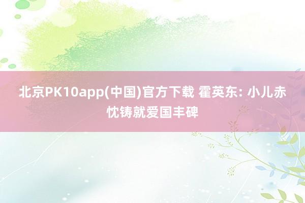 北京PK10app(中国)官方下载 霍英东: 小儿赤忱铸就爱国丰碑