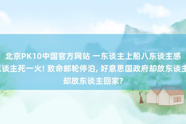 北京PK10中国官方网站 一东谈主上船八东谈主感染三东谈主死一火! 致命邮轮停泊， 好意思国政府却放东谈主回家?