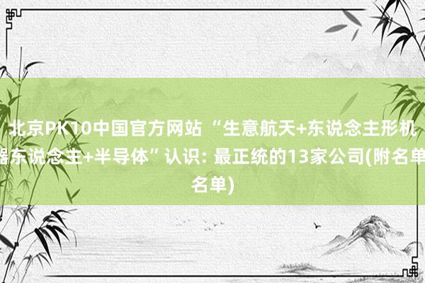 北京PK10中国官方网站 “生意航天+东说念主形机器东说念主+半导体”认识: 最正统的13家公司(附名单)