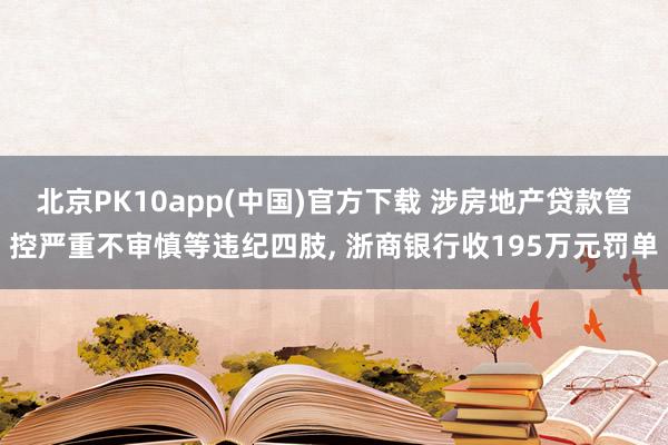 北京PK10app(中国)官方下载 涉房地产贷款管控严重不审慎等违纪四肢， 浙商银行收195万元罚单