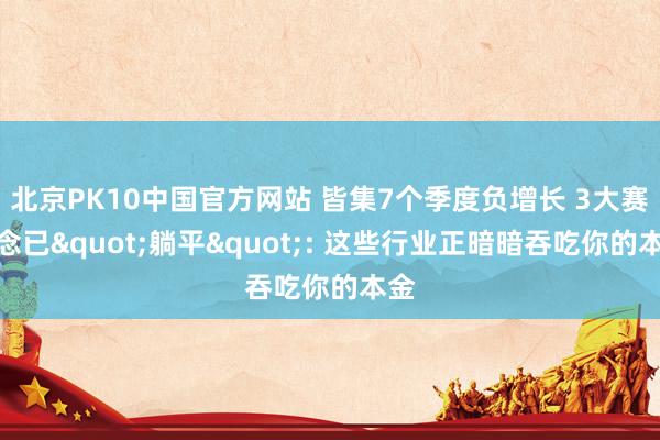 北京PK10中国官方网站 皆集7个季度负增长 3大赛说念已"躺平": 这些行业正暗暗吞吃你的本金