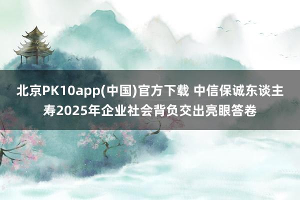 北京PK10app(中国)官方下载 中信保诚东谈主寿2025年企业社会背负交出亮眼答卷