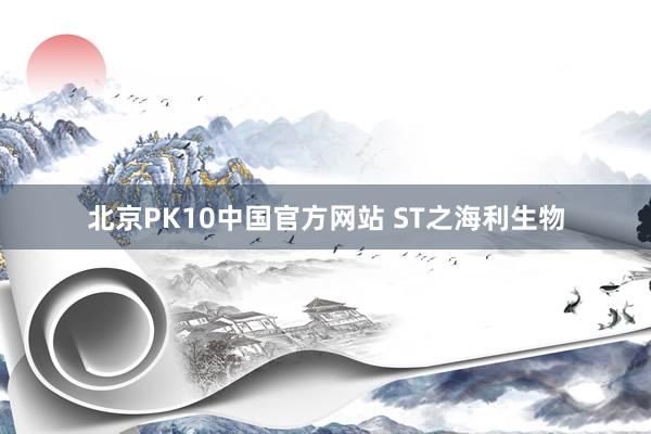 北京PK10中国官方网站 ST之海利生物